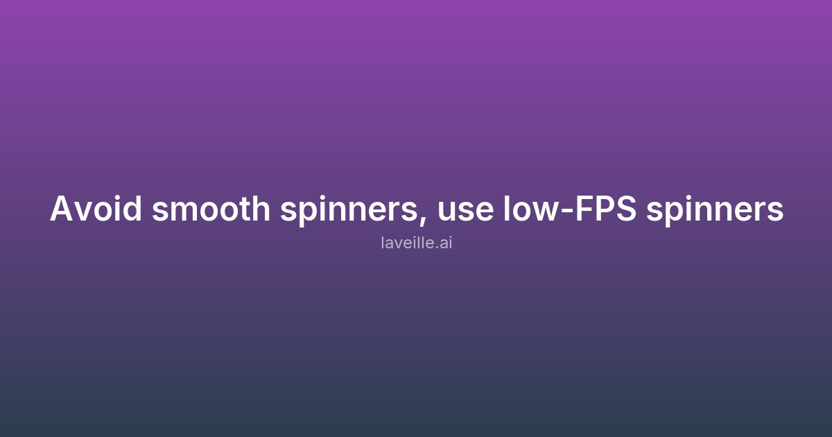 Avoid smooth spinners, use low-FPS spinners