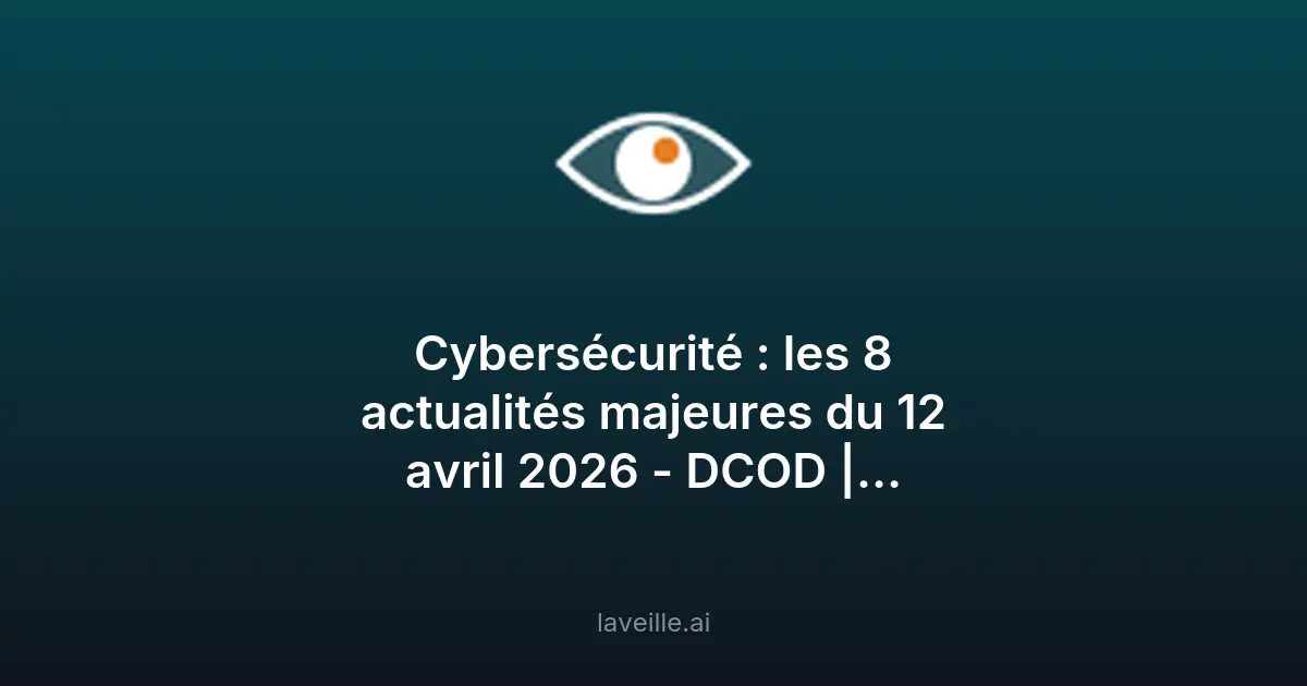 Cybersécurité : 8 faits marquants du 12 avril 2026