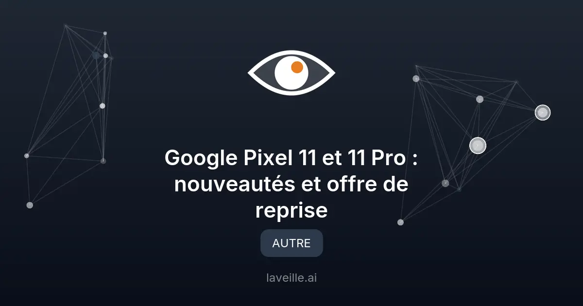 Google Pixel 11 et 11 Pro : nouveautés et offre de reprise